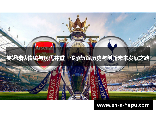 英超球队传统与现代并重：传承辉煌历史与创新未来发展之路