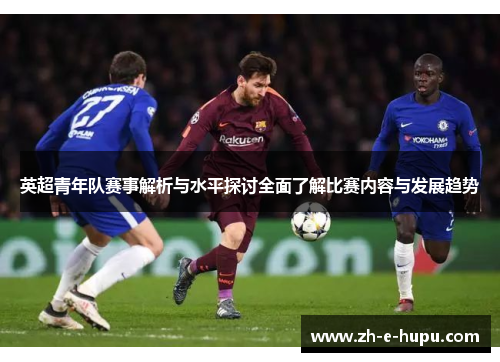 英超青年队赛事解析与水平探讨全面了解比赛内容与发展趋势