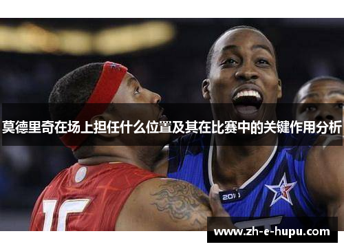 莫德里奇在场上担任什么位置及其在比赛中的关键作用分析