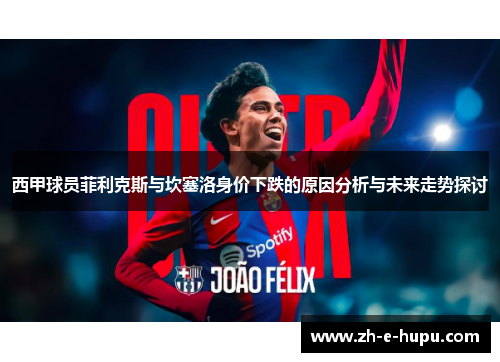 西甲球员菲利克斯与坎塞洛身价下跌的原因分析与未来走势探讨