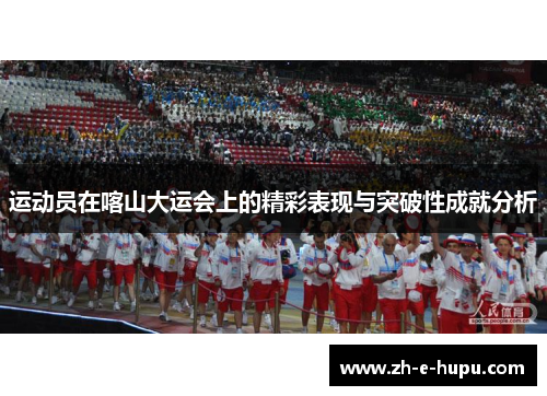 运动员在喀山大运会上的精彩表现与突破性成就分析