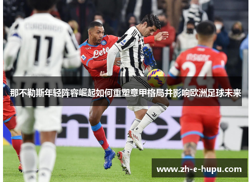 那不勒斯年轻阵容崛起如何重塑意甲格局并影响欧洲足球未来