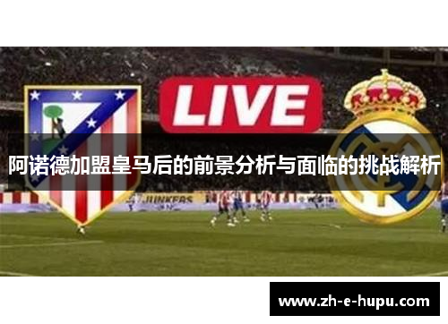 阿诺德加盟皇马后的前景分析与面临的挑战解析