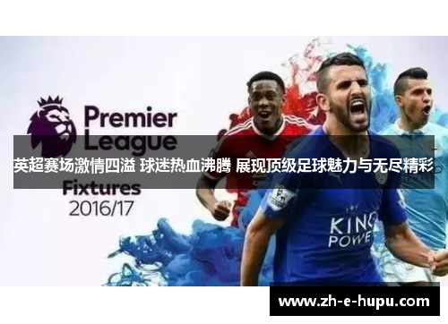 英超赛场激情四溢 球迷热血沸腾 展现顶级足球魅力与无尽精彩