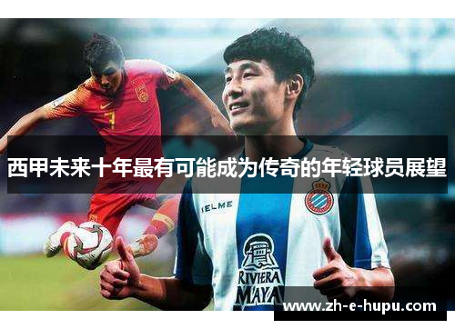 西甲未来十年最有可能成为传奇的年轻球员展望