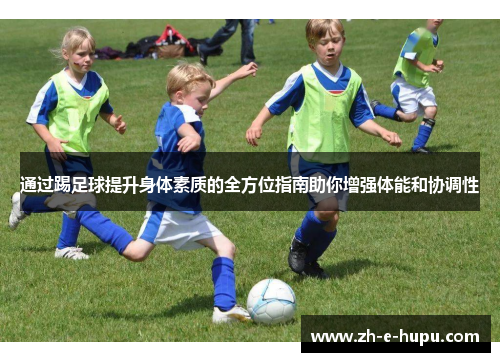 通过踢足球提升身体素质的全方位指南助你增强体能和协调性