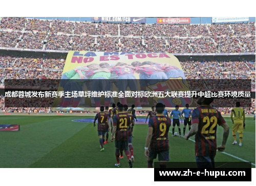 成都蓉城发布新赛季主场草坪维护标准全面对标欧洲五大联赛提升中超比赛环境质量