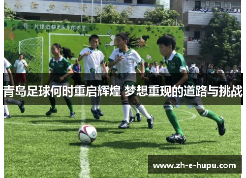 青岛足球何时重启辉煌 梦想重现的道路与挑战