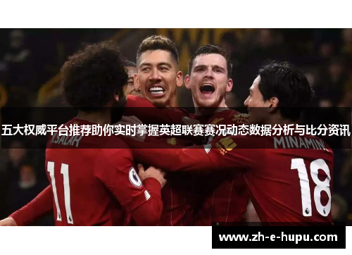 五大权威平台推荐助你实时掌握英超联赛赛况动态数据分析与比分资讯